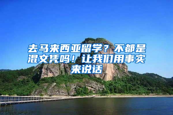 去马来西亚留学？不都是混文凭吗！让我们用事实来说话