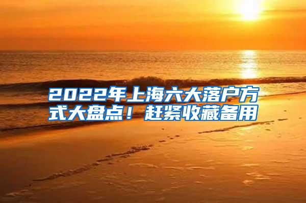 2022年上海六大落户方式大盘点！赶紧收藏备用