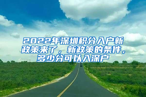 2022年深圳积分入户新政策来了，新政策的条件，多少分可以入深户