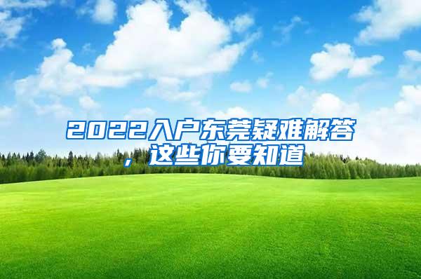 2022入户东莞疑难解答，这些你要知道