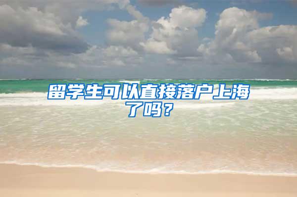 留学生可以直接落户上海了吗？