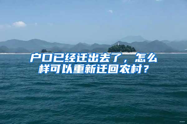 户口已经迁出去了，怎么样可以重新迁回农村？