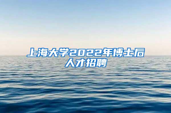 上海大学2022年博士后人才招聘