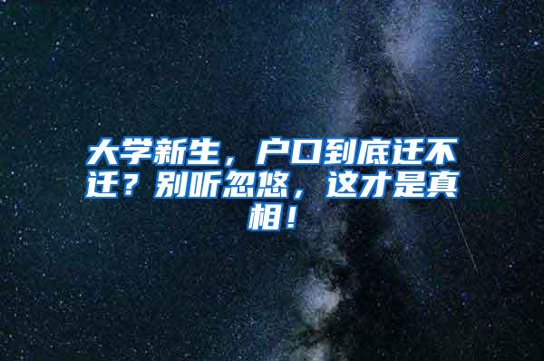 大学新生，户口到底迁不迁？别听忽悠，这才是真相！