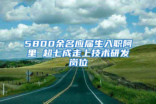 5800余名应届生入职阿里 超七成走上技术研发岗位