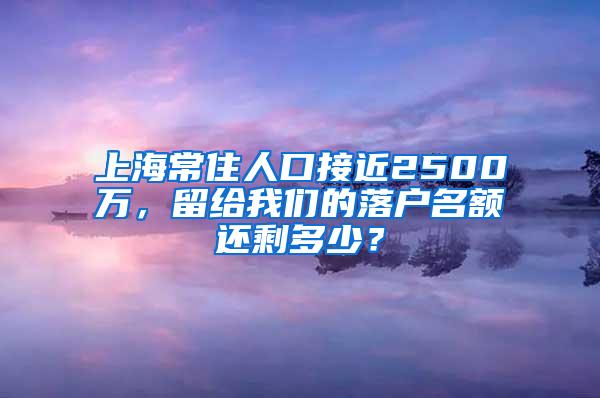 上海常住人口接近2500万，留给我们的落户名额还剩多少？