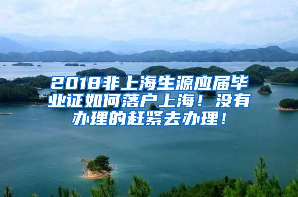 2018非上海生源应届毕业证如何落户上海！没有办理的赶紧去办理！