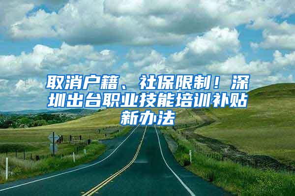 取消户籍、社保限制！深圳出台职业技能培训补贴新办法