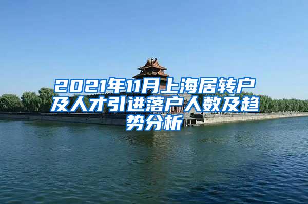 2021年11月上海居转户及人才引进落户人数及趋势分析