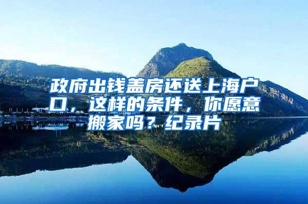 政府出钱盖房还送上海户口，这样的条件，你愿意搬家吗？纪录片