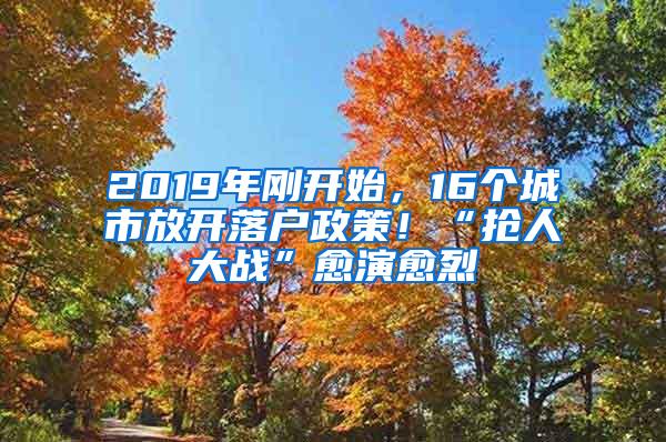 2019年刚开始，16个城市放开落户政策！“抢人大战”愈演愈烈