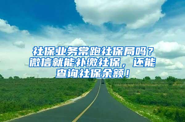 社保业务常跑社保局吗？微信就能补缴社保，还能查询社保余额！