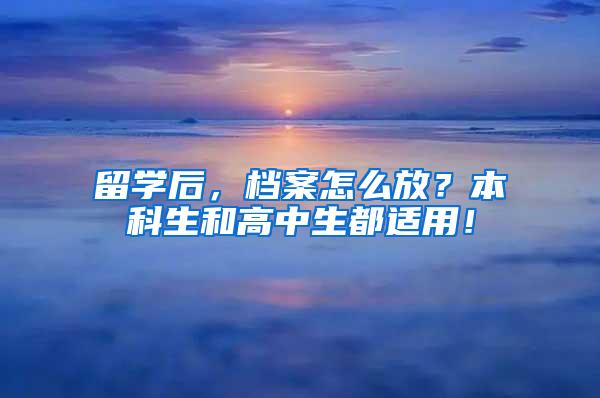 留学后，档案怎么放？本科生和高中生都适用！