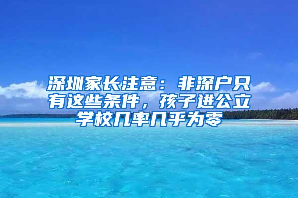 深圳家长注意：非深户只有这些条件，孩子进公立学校几率几乎为零