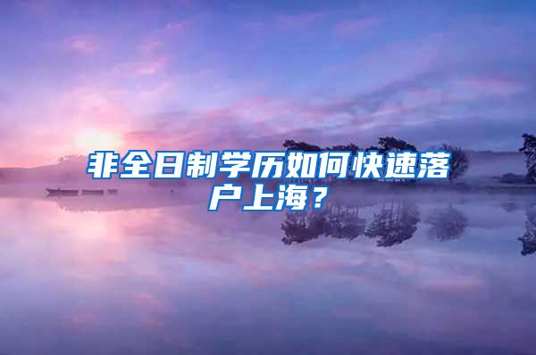 非全日制学历如何快速落户上海？