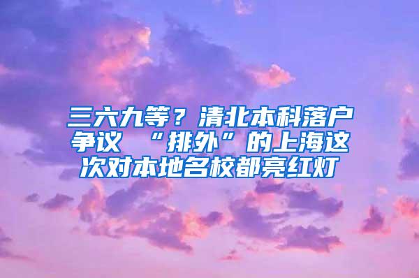 三六九等？清北本科落户争议 “排外”的上海这次对本地名校都亮红灯