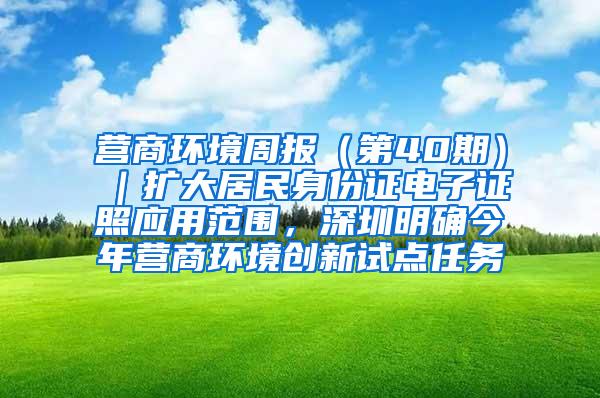 营商环境周报（第40期）｜扩大居民身份证电子证照应用范围，深圳明确今年营商环境创新试点任务