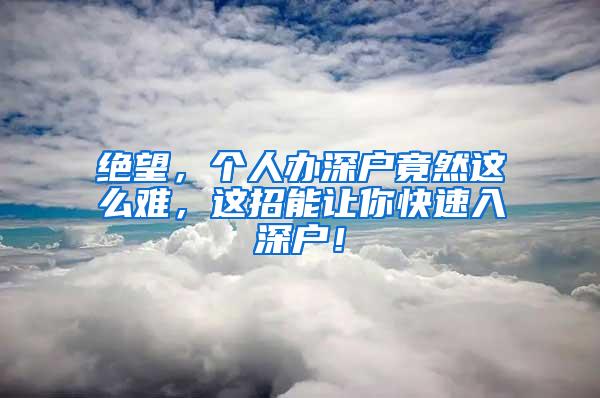 绝望，个人办深户竟然这么难，这招能让你快速入深户！