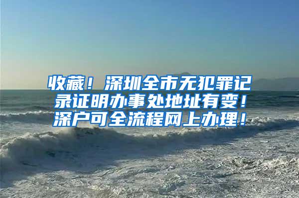 收藏！深圳全市无犯罪记录证明办事处地址有变！深户可全流程网上办理！