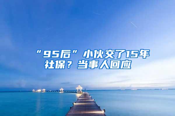 “95后”小伙交了15年社保？当事人回应