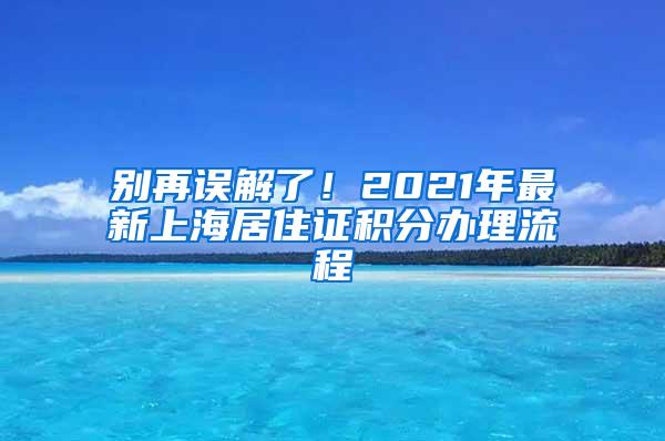 别再误解了！2021年最新上海居住证积分办理流程