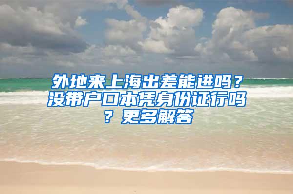 外地来上海出差能进吗？没带户口本凭身份证行吗？更多解答→