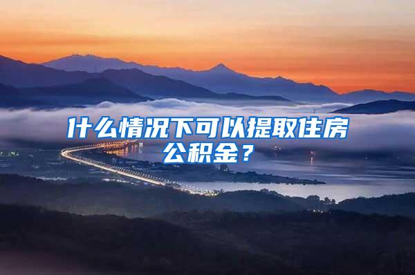 什么情况下可以提取住房公积金？