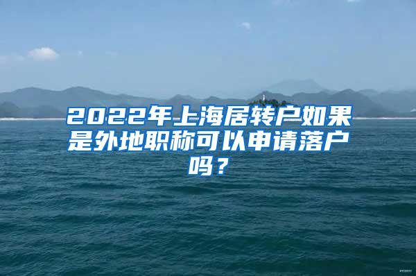 2022年上海居转户如果是外地职称可以申请落户吗？