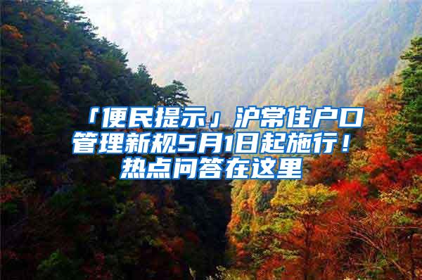 「便民提示」沪常住户口管理新规5月1日起施行！热点问答在这里