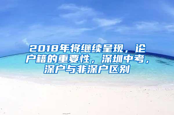 2018年将继续呈现，论户籍的重要性，深圳中考，深户与非深户区别