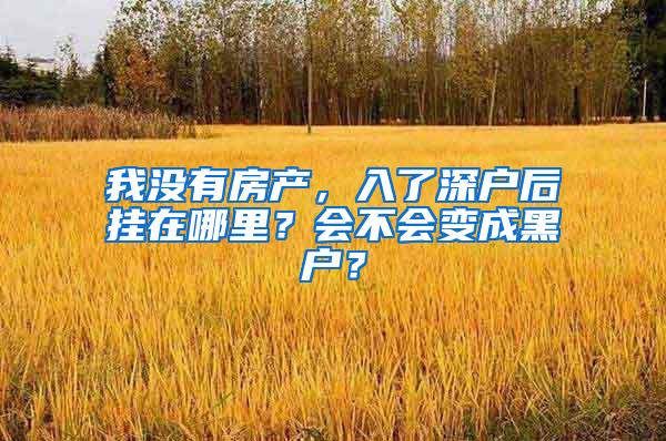 我没有房产，入了深户后挂在哪里？会不会变成黑户？