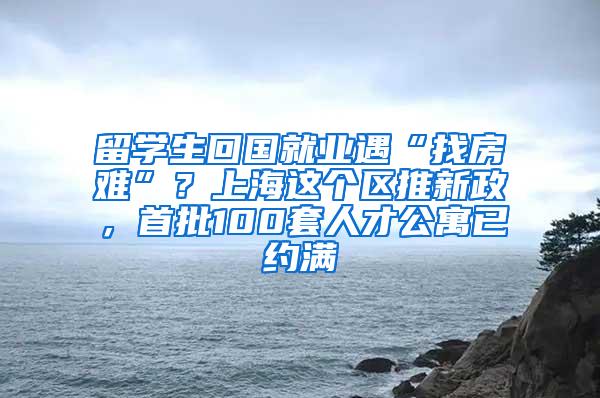 留学生回国就业遇“找房难”？上海这个区推新政，首批100套人才公寓已约满