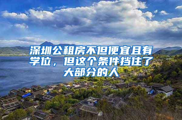 深圳公租房不但便宜且有学位，但这个条件挡住了大部分的人