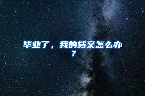 毕业了，我的档案怎么办？