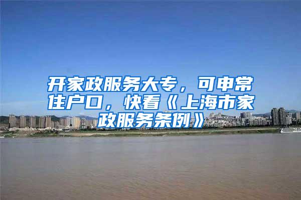 开家政服务大专，可申常住户口，快看《上海市家政服务条例》