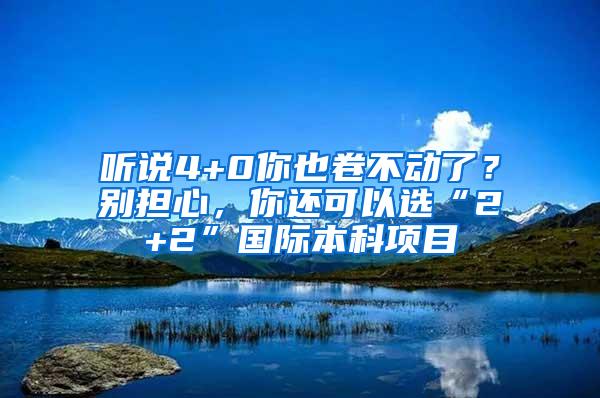 听说4+0你也卷不动了？别担心，你还可以选“2+2”国际本科项目