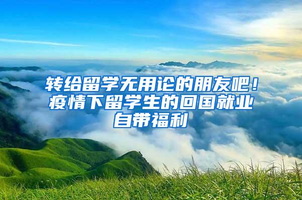 转给留学无用论的朋友吧！疫情下留学生的回国就业自带福利