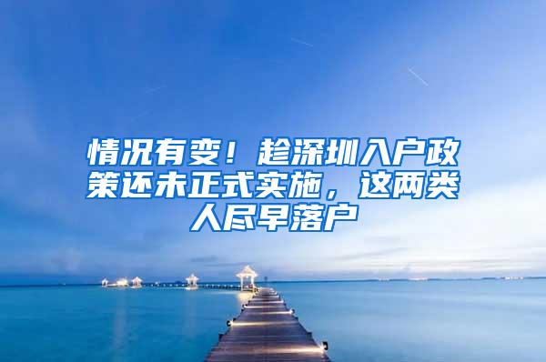 情况有变！趁深圳入户政策还未正式实施，这两类人尽早落户