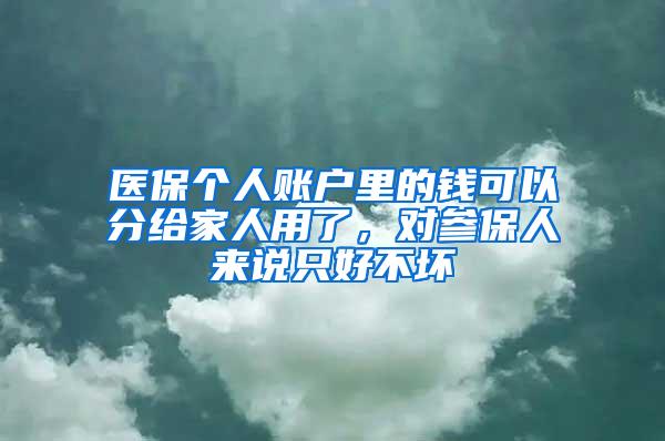 医保个人账户里的钱可以分给家人用了，对参保人来说只好不坏