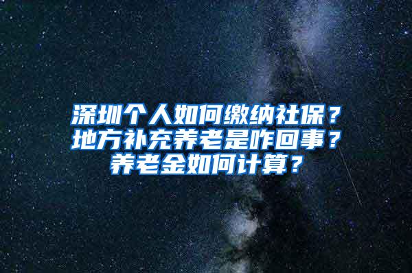 深圳个人如何缴纳社保？地方补充养老是咋回事？养老金如何计算？