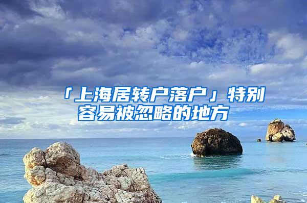 「上海居转户落户」特别容易被忽略的地方