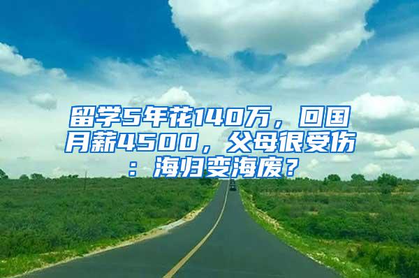 留学5年花140万，回国月薪4500，父母很受伤：海归变海废？