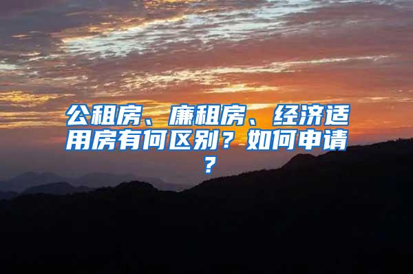 公租房、廉租房、经济适用房有何区别？如何申请？