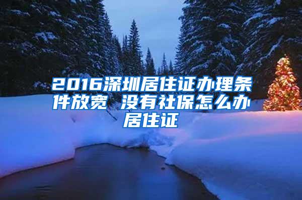 2016深圳居住证办理条件放宽 没有社保怎么办居住证