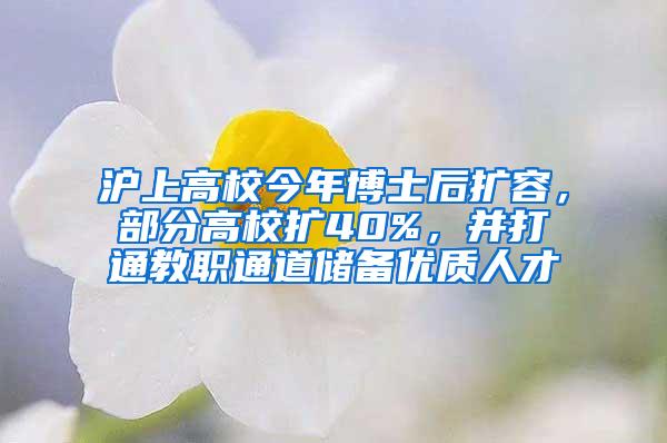 沪上高校今年博士后扩容，部分高校扩40%，并打通教职通道储备优质人才