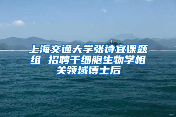 上海交通大学张诗宜课题组 招聘干细胞生物学相关领域博士后