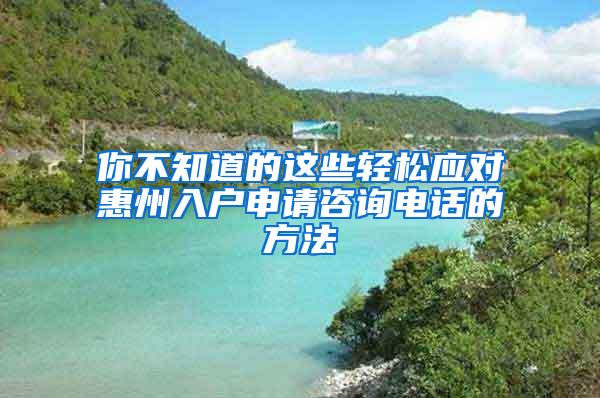 你不知道的这些轻松应对惠州入户申请咨询电话的方法