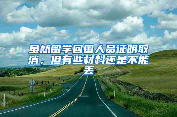 虽然留学回国人员证明取消，但有些材料还是不能丢