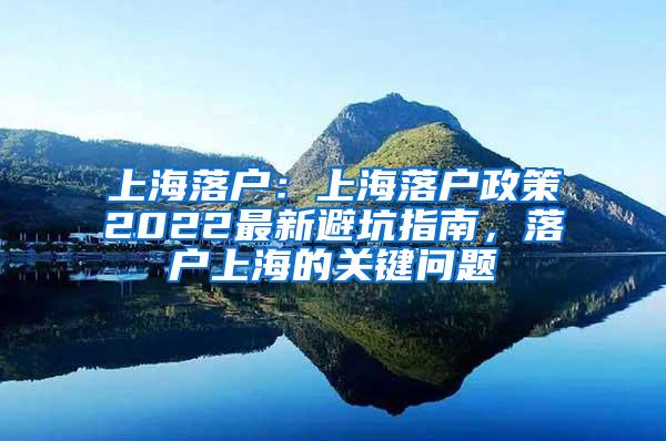 上海落户：上海落户政策2022最新避坑指南，落户上海的关键问题