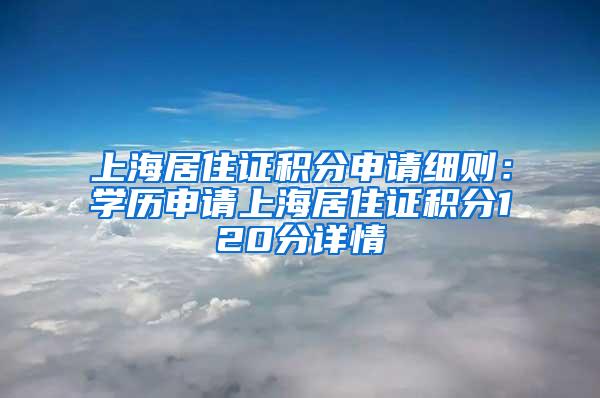 上海居住证积分申请细则：学历申请上海居住证积分120分详情